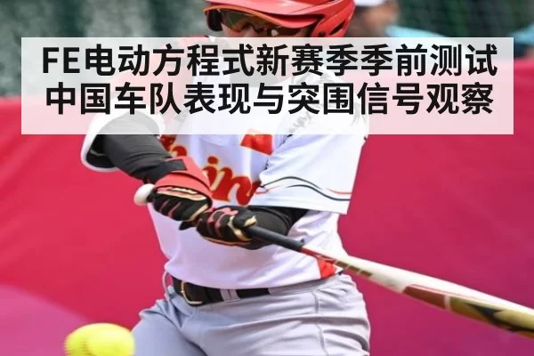 FE电动方程式新赛季季前测试中国车队表现与突围信号观察